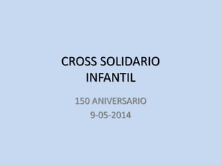 CROSS SOLIDARIO
INFANTIL
150 ANIVERSARIO
9-05-2014
 