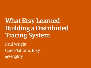 What Etsy Learned
Building a Distributed
Tracing System
Paul Wright
Core Platform, Etsy
@wrighty
 