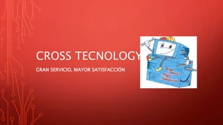 CROSS TECNOLOGY
GRAN SERVICIO, MAYOR SATISFACCIÓN
 