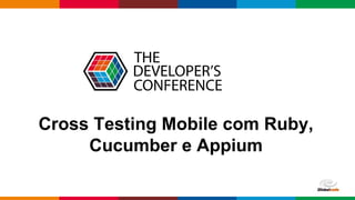 Globalcode – Open4education
Cross Testing Mobile com Ruby,
Cucumber e Appium
 