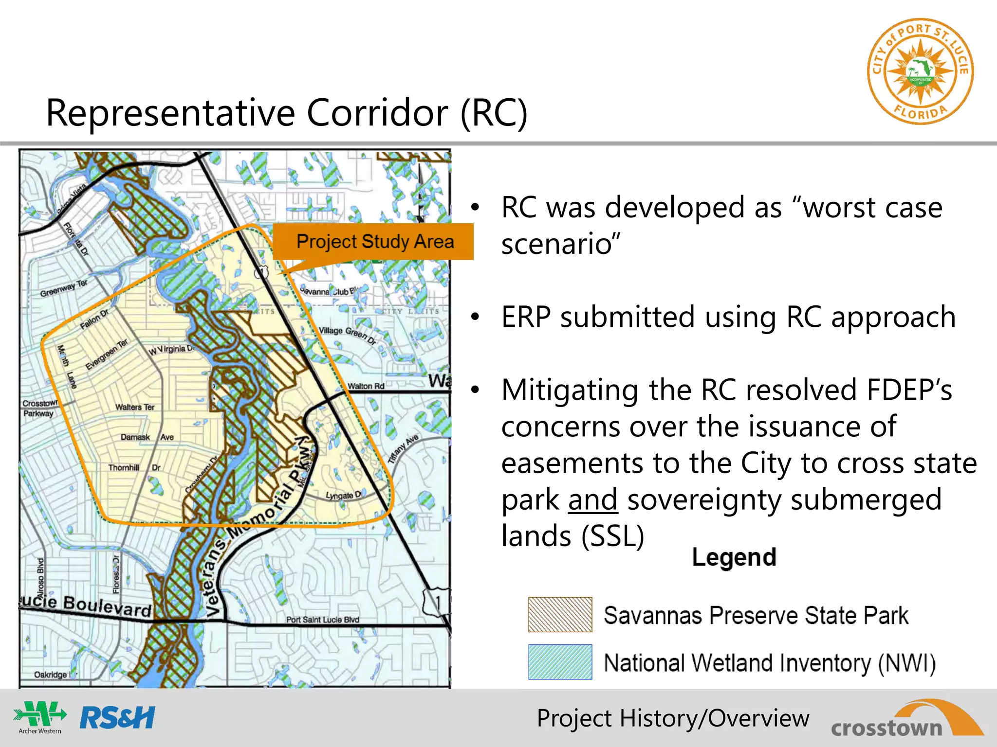 Representative Corridor (RC)
• RC was developed as “worst case
scenario”
• ERP submitted using RC approach
• Mitigating the RC resolved FDEP’s
concerns over the issuance of
easements to the City to cross state
park and sovereignty submerged
lands (SSL)
Project History/Overview
 