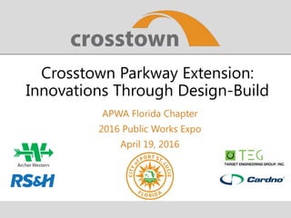 Crosstown Parkway Extension:
Innovations Through Design-Build
APWA Florida Chapter
2016 Public Works Expo
April 19, 2016
 