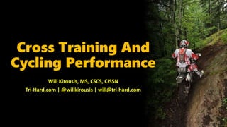 Will Kirousis, MS, CSCS, CISSN
Tri-Hard.com | @willkirousis | will@tri-hard.com
Cross Training And
Cycling Performance
 