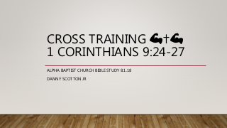 CROSS TRAINING 💪✝💪
1 CORINTHIANS 9:24-27
ALPHA BAPTIST CHURCH BIBLE STUDY 8.1.18
DANNY SCOTTON JR
 