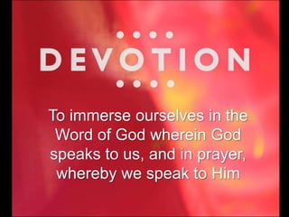 To immerse ourselves in the
Word of God wherein God
speaks to us, and in prayer,
whereby we speak to Him
 