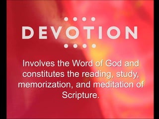 Involves the Word of God and
constitutes the reading, study,
memorization, and meditation of
Scripture.
 