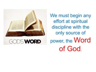We must begin any
effort at spiritual
discipline with the
only source of
power, the Word
of God.
 