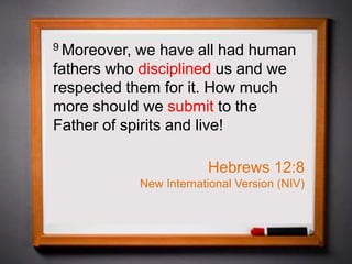 9 Moreover, we have all had human
fathers who disciplined us and we
respected them for it. How much
more should we submit to the
Father of spirits and live!
Hebrews 12:8
New International Version (NIV)
 