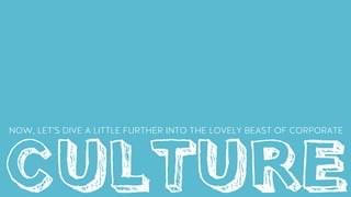 CULTURE
NOW, LET’S DIVE A LITTLE FURTHER INTO THE LOVELY BEAST OF CORPORATE
 