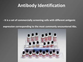 Antibody Identification
- It is a set of commercially screening cells with different antigenic
expression corresponding to the most commonly encountered Abs.
 