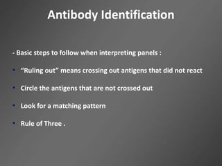 Antibody Identification
- Basic steps to follow when interpreting panels :
• “Ruling out” means crossing out antigens that did not react
• Circle the antigens that are not crossed out
• Look for a matching pattern
• Rule of Three .
 