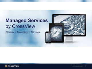 www.crossview.com 1
Strategy + Technology + Services
Managed Services
by CrossView
 