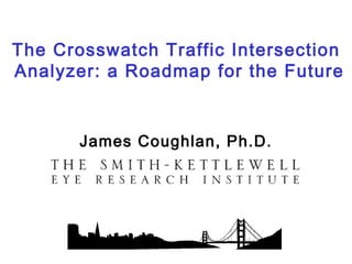 The Crosswatch Traffic Intersection
Analyzer: a Roadmap for the Future


       James Coughlan, Ph.D.
 