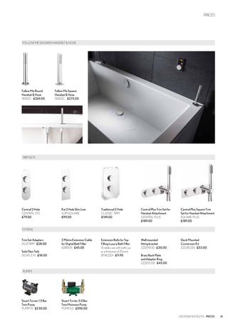41
Central2Hole
CENTRAL STD
£79.00
Kai2HoleSlimLine
SLIM SQUARE
£99.00
Traditional2Hole
CLASSIC TRIM
£149.00
CentralPlusTrimSetfor
HandsetAttachment
CENTRAL PLUS
£189.00
CentralPlusSquareTrim
SetforHandsetAttachment
SQUARE PLUS
£189.00
CROSSWATER DIGITAL PRICES
	PUMPS
StuartTurner1.5Bar
TwinPump
PUMP1.5 £230.00
StuartTurner3.0Bar
TwinMonsoonPump
PUMP3.0 £590.00
TRIM SETS
EXTRAS
2MetreExtensionCable
forDigitalBathFiller
628505 £45.00
ExtensionBoltsforTop
FillingLuxuryBathFiller
(Enables use with baths up
to a thickness of 25mm)
BFW2201 £11.95
Wallmounted
fitting bracket
221259.00 £30.00
BrassBackPlate
andAdapterRing
222105.00 £43.00
DeckMounted
ConversionKit
222242.00 £53.00
TrimSet Adapters
DGXTRIM £28.00
SoloFlexiTails
DGXFLEXI £18.00
PRICES
FOLLOW ME SHOWER HANDSET & HOSE
FollowMeRound
Handset&Hose
SK812C £269.00
FollowMeSquare
Handset&Hose
SK822C £275.00
 