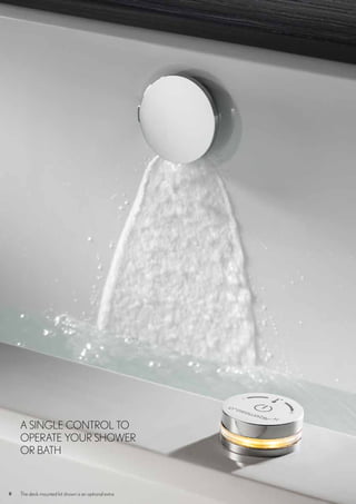 8
A SINGLE CONTROL TO
OPERATE YOUR SHOWER
OR BATH
The deck mounted kit shown is an optional extra
 