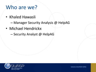 Who are we?
• Khaled Hawasli
– Manager Security Analysis @ HelpAG
• Michael Hendrickx
– Security Analyst @ HelpAG
 
