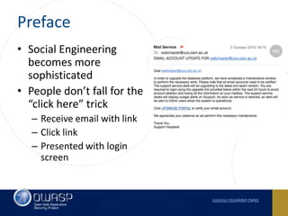 Preface
• Social Engineering
becomes more
sophisticated
• People don’t fall for the
“click here” trick
– Receive email with link
– Click link
– Presented with login
screen
 