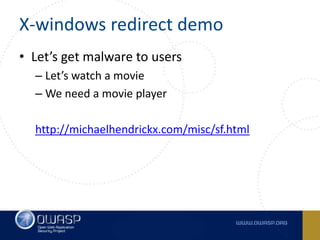 X-windows redirect demo
• Let’s get malware to users
– Let’s watch a movie
– We need a movie player
http://michaelhendrickx.com/misc/sf.html
 