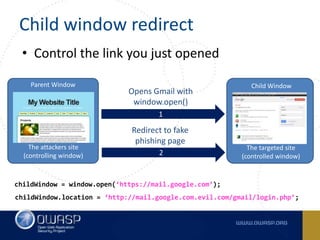 Child window redirect
• Control the link you just opened
Opens Gmail with
window.open()
Redirect to fake
phishing page
Par...