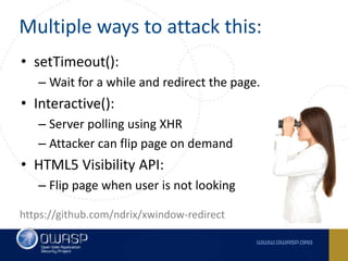Multiple ways to attack this:
• setTimeout():
– Wait for a while and redirect the page.
• Interactive():
– Server polling ...