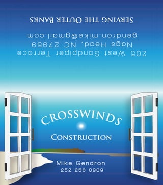 252 256 0909
        Mike Gendron
      Construction
     C ROSSWINDS
205 West Sandpiper Terrace
   Nags Head, NC 27959
  gendron.mike@gmail.com
  Serving the Outer Banks
 