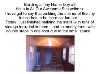 Building a Tiny Home Day #9
Hello to All Our Awesome Subscribers:
I have got to say that building the interior of the tiny
house has to be the most fun part.
Today I just finished building the stairs with tons of
storage included in them. I had to modify them with
double steps in one spot due to the small space.
 