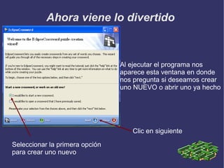 Ahora viene lo divertido

Al ejecutar el programa nos
aparece esta ventana en donde
nos pregunta si deseamos crear
uno NUEVO o abrir uno ya hecho

Clic en siguiente
Seleccionar la primera opción
para crear uno nuevo

 