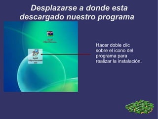 Desplazarse a donde esta
descargado nuestro programa

Hacer doble clic
sobre el icono del
programa para
realizar la instalación.

 