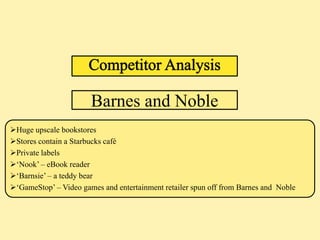 Barnes and Noble
Huge upscale bookstores
Stores contain a Starbucks café
Private labels
‘Nook’ – eBook reader
‘Barnsie’ – a teddy bear
‘GameStop’ – Video games and entertainment retailer spun off from Barnes and Noble
 
