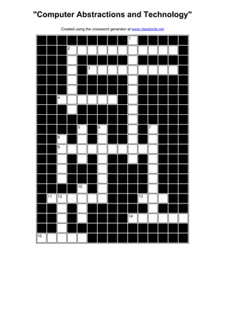 "Computer Abstractions and Technology"
Created using the crossword generator at www.classtools.net
__ __ __ __ __ __ __ __ __
1
__ __ __ __ __
__ __ __
2
__
__ __ __ __ __ __ __ __ __ __ __ __ __
__ __ __ __
3
__
__ __ __ __ __ __ __ __ __ __ __ __ __
__ __ __ __ __ __ __ __ __ __ __ __ __
__ __
4
__ __ __ __ __ __
__ __ __ __ __ __ __ __ __ __ __ __ __
__ __ __ __ __ __ __ __ __ __ __ __ __ __
__ __ __ __
5
__
6
__ __ __
7
__ __ __
__ __
8
__ __ __ __ __ __ __ __
__ __
9
__ __ __
__ __ __ __ __ __ __ __ __ __
__ __ __ __ __ __ __ __ __ __ __ __
__ __ __ __ __ __ __ __ __ __ __ __
__ __ __ __
10
__ __ __ __ __ __ __ __
__
11 12
__ __ __
13
__ __
__ __ __ __ __ __ __ __ __ __ __ __
__ __ __ __ __ __ __
14
__ __ __ __ __ __ __ __ __ __ __ __ __ __
15
__ __ __ __ __ __ __ __ __ __
 