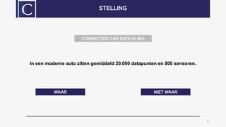 In een moderne auto zitten gemiddeld 20.000 datapunten en 800 sensoren.
6
STELLING
WAAR NIET WAAR
CONNECTED CAR DATA IS BIG
DATA
 