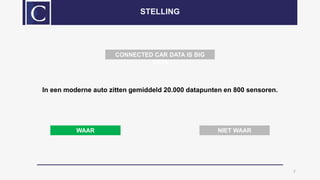 In een moderne auto zitten gemiddeld 20.000 datapunten en 800 sensoren.
7
STELLING
WAAR NIET WAAR
CONNECTED CAR DATA IS BIG
DATA
 