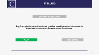 Big Data platformen zijn minder goed te beveiligen dan informatie in
klassieke datacenters en relationele databases.
9
STELLING
WAAR NIET WAAR
BIG DATA EN SECURITY
 