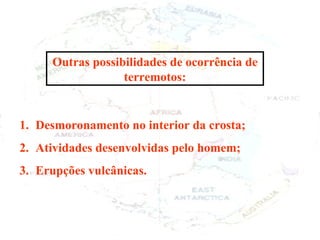 Desmoronamento no interior da crosta; Atividades desenvolvidas pelo homem; Erupções vulcânicas. Outras possibilidades de ocorrência de terremotos: 