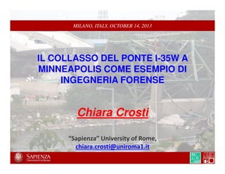 MILANO, ITALY, OCTOBER 14, 2013

IL COLLASSO DEL PONTE I-35W A
MINNEAPOLIS COME ESEMPIO DI
INGEGNERIA FORENSE

Chiara Crosti
“Sapienza” University of Rome,
chiara.crosti@uniroma1.it

 