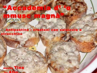 “ Accademia d’ ‘o mmusc magnà” Antipastino : crostoni con salsiccia e stracchino monsù  Tina  by  Aflo 
