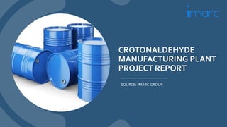 CROTONALDEHYDE
MANUFACTURING PLANT
PROJECT REPORT
SOURCE: IMARC GROUP
 