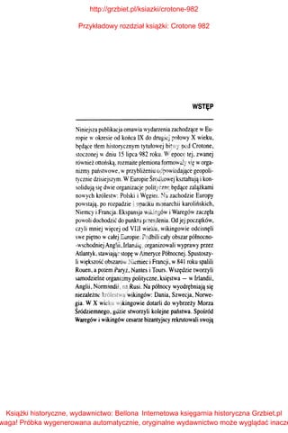 WSTęP
Niniejsza publikacja omawia wydarzenia zachodzące wEu­
ropie w okresie od końca IX do drugiej połowy X wieku,
będące tłem historycznym tytułowej bitwy pod Crotone,
stoczonej w dniu 15 lipca 982 roku. Wepoce tej, zwanej
również ottońską, rozmaite plemiona formowały się worga­
nizmy państwowe, wprzybliżeniu odpowiadające geopoli­
tycznie dzisiejszym. WEuropie Środkowej ksztahują ikon­
solidują się dwie organizacje polityczne będące zalążkami
nowych królestw: Polski i Węgier. Na zachodzie Europy
powstają. po rozpadzie i upadku monarchii karolińskich,
Niemcy i Francja. Ekspansja wikingów iWaregów zaczęła
powoli dochodzić do punktu przesilenia. Od jej początków,
czyli mniej więcej od VIII wieku, wikingowie odcisnęli
swe piętno wcałej Europie. Podbili cały obszar północno­
-wschodniej Anglii, Irlandię, organizowali wyprawy przez
Atlantyk, stawiając stopę wAmeryce Północnej. Spustoszy­
li większość obszarów Niemiec iFrancji, w841 roku spalili
Rouen, a potem Paryż, Nantes i Tours. Wszędzie tworzyli
samodzielne organizmy polityczne, księstwa- wIrlandii,
Anglii, Normandii, na Rusi. Na północy wyodrębniają się
niezależne królestwa wikingów: Dania, Szwecja, Norwe­
gia. WX wieku wikingowie dotarli do wybrzeży Morza
Śródziemnego, gdzie stworzyli kolejne państwa. Spośród
Waregów i wikingów cesarze bizantyjscy rekrutowali swoją
http://grzbiet.pl/ksiazki/crotone-982
Przykładowy rozdział książki: Crotone 982
Książki historyczne, wydawnictwo: Bellona
waga! Próbka wygenerowana automatycznie, oryginalne wydawnictwo może wyglądać inacze
Internetowa księgarnia historyczna Grzbiet.pl
 