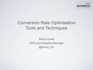 Conversion Rate Optimisation
Tools and Techniques
Simon Cahill
CRO and Analytics Manager
@simon_cro
 