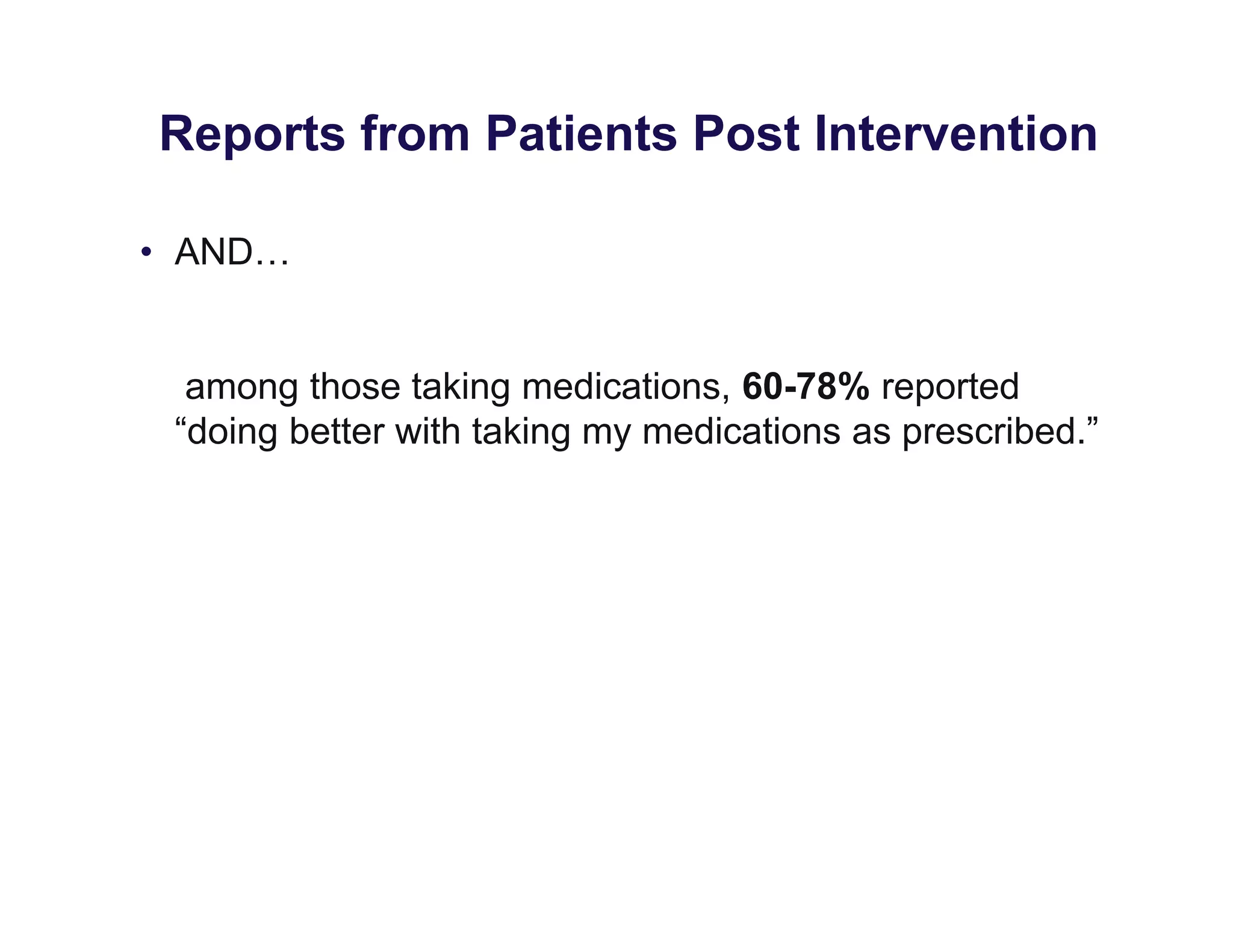 Reports from Patients Post Intervention
• AND…
among those taking medications, 60-78% reported
“doing better with taking my medications as prescribed.”
 