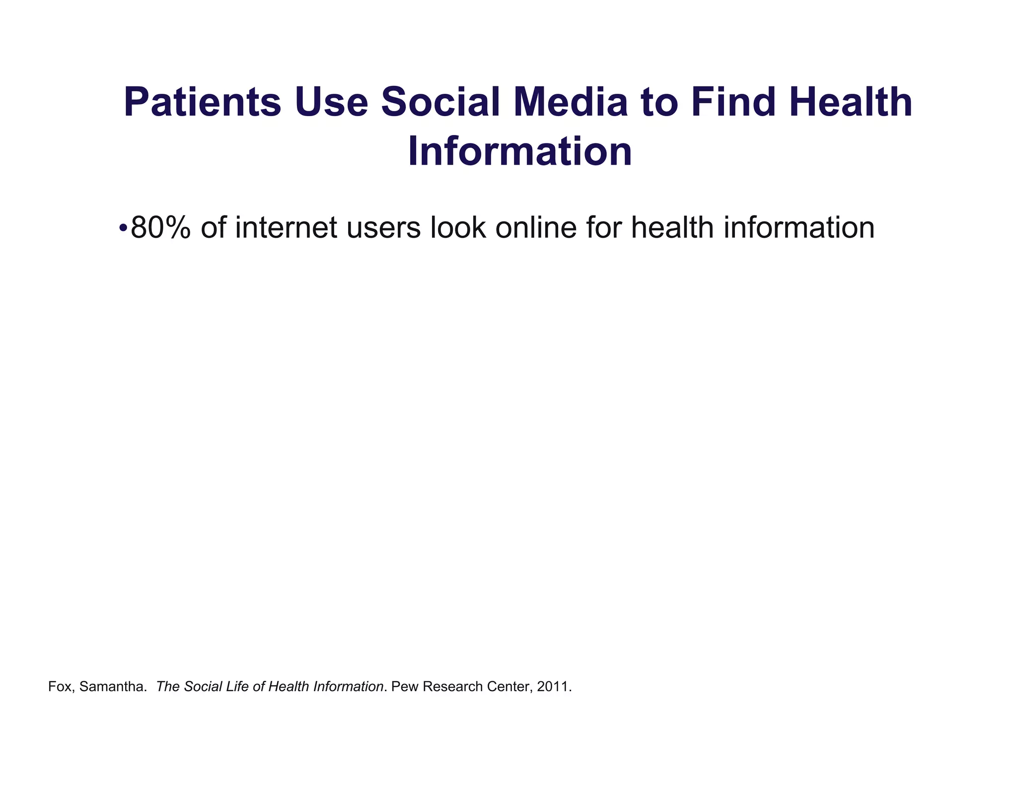 Patients Use Social Media to Find Health
Information
•80% of internet users look online for health information
Fox, Samantha. The Social Life of Health Information. Pew Research Center, 2011.
 