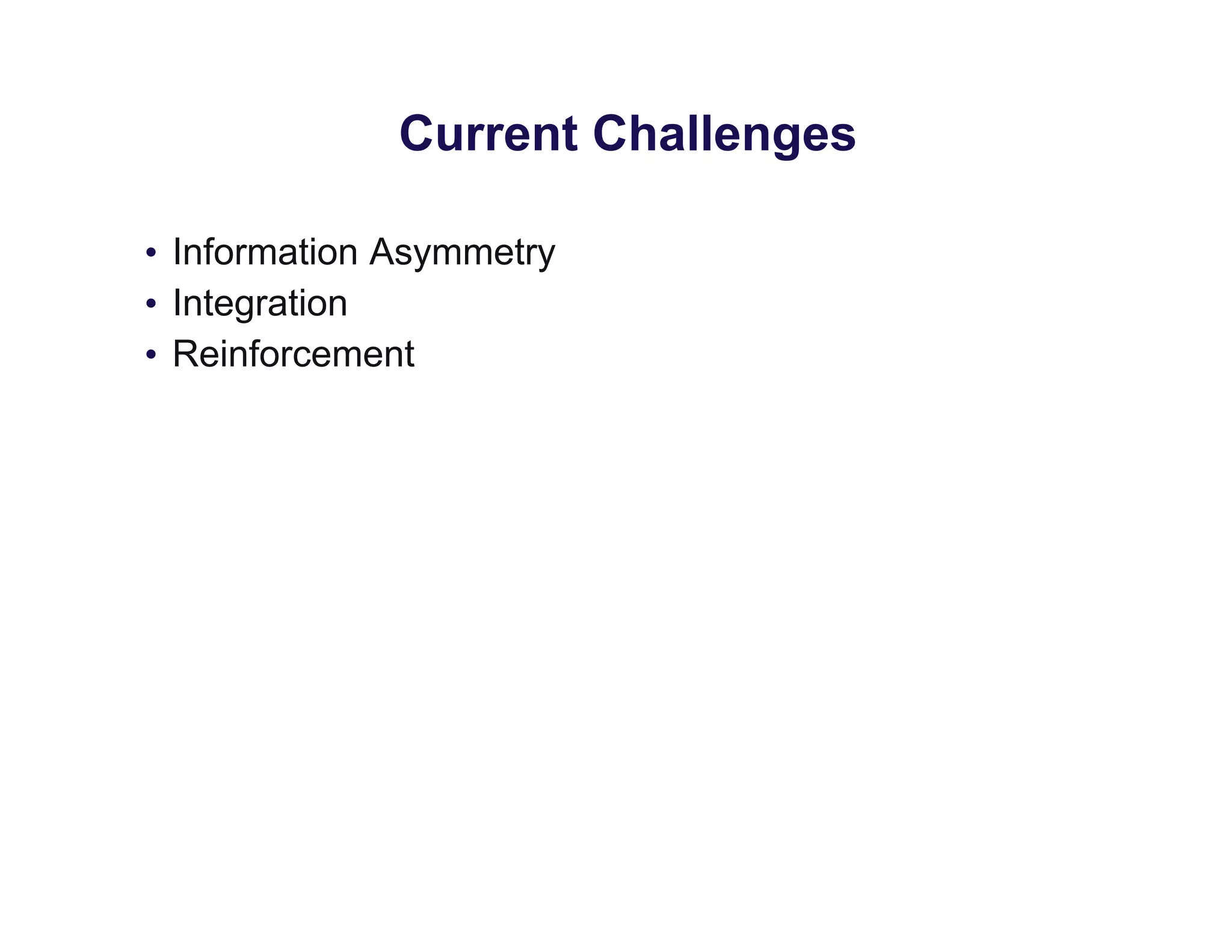 Current Challenges
• Information Asymmetry
• Integration
• Reinforcement
 