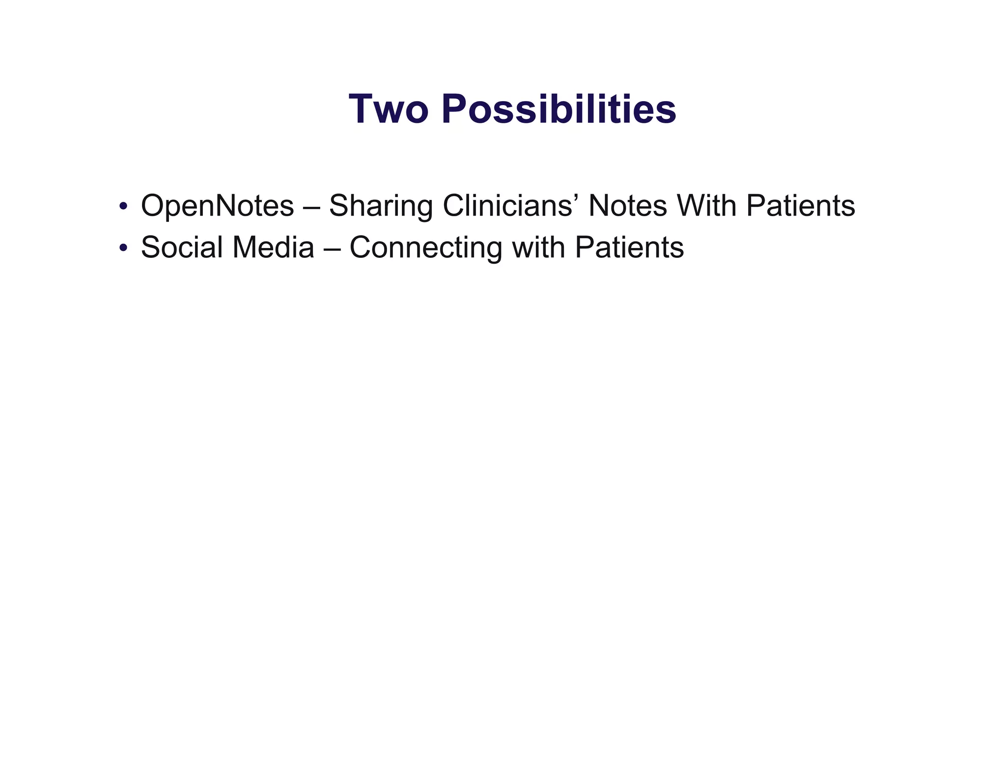 Two Possibilities
• OpenNotes – Sharing Clinicians’ Notes With Patients
• Social Media – Connecting with Patients
 