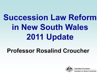 Succession Law Reform in New South Wales 2011 Update Professor Rosalind Croucher 