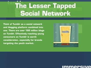 Think of Tumblr as a social network
and blogging platform combined into
one. There are over 188 million blogs
on Tumblr. E...