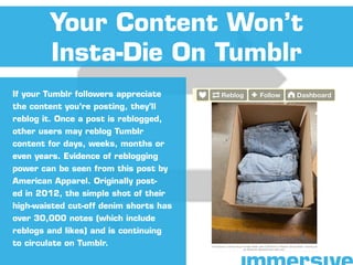 If your Tumblr followers appreciate
the content you’re posting, they’ll
reblog it. Once a post is reblogged,
other users m...
