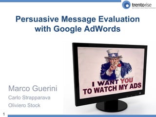 Persuasive Message Evaluation
           with Google AdWords




    Marco Guerini
    Carlo Strapparava
    Oliviero Stock
1
 