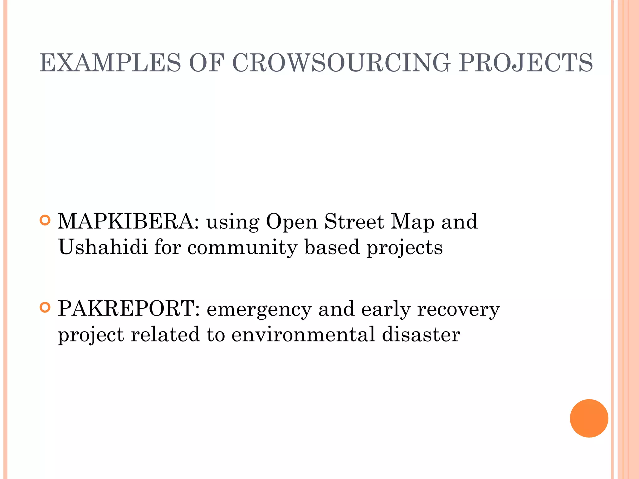 EXAMPLES OF CROWSOURCING PROJECTS MAPKIBERA: using Open Street Map and Ushahidi for community based projects PAKREPORT: emergency and early recovery project related to environmental disaster 