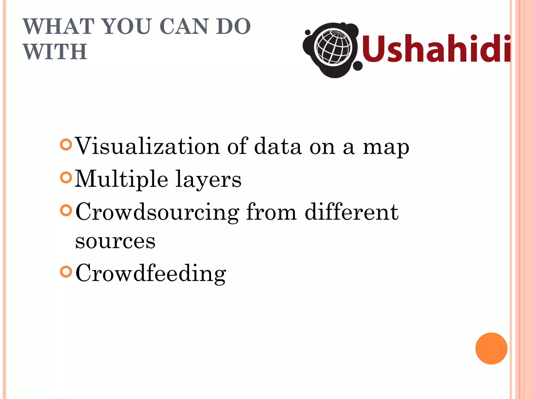 WHAT YOU CAN DO WITH Visualization of data on a map Multiple layers Crowdsourcing from different sources Crowdfeeding 