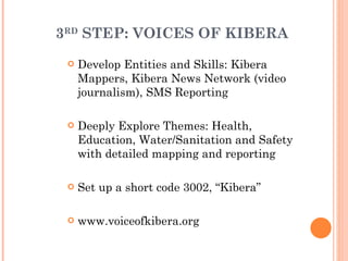 3 RD  STEP: VOICES OF KIBERA <ul><li>Develop Entities and Skills: Kibera Mappers, Kibera News Network (video journalism), ...